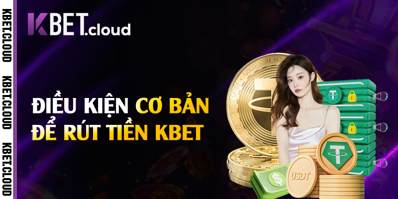 Điều kiện cơ bản để rút tiền Kbet