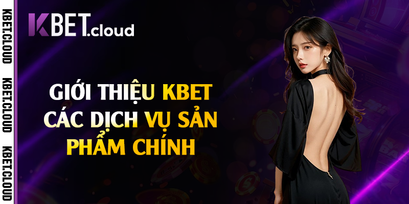 Giới thiệu Kbet các dịch vụ sản phẩm chính