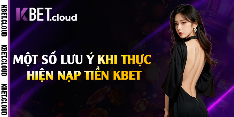 Một số lưu ý khi thực hiện nạp tiền Kbet